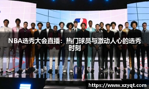 NBA选秀大会直播：热门球员与激动人心的选秀时刻