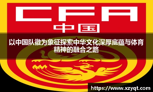 以中国队徽为象征探索中华文化深厚底蕴与体育精神的融合之路
