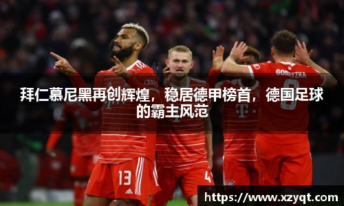 拜仁慕尼黑再创辉煌，稳居德甲榜首，德国足球的霸主风范