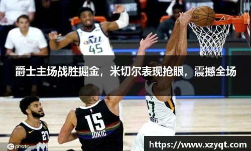 爵士主场战胜掘金，米切尔表现抢眼，震撼全场