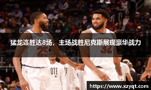 猛龙连胜达8场，主场战胜尼克斯展现豪华战力