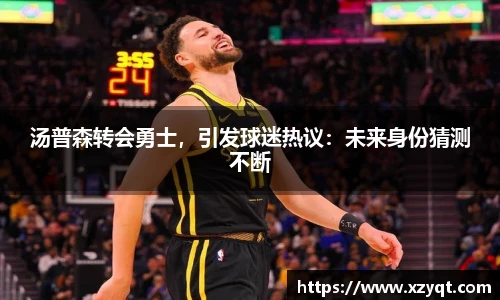 汤普森转会勇士，引发球迷热议：未来身份猜测不断