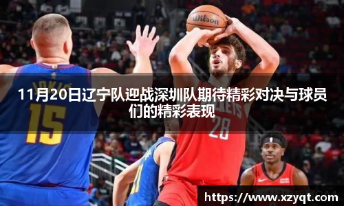 11月20日辽宁队迎战深圳队期待精彩对决与球员们的精彩表现