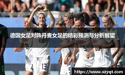 德国女足对阵丹麦女足的精彩预测与分析展望