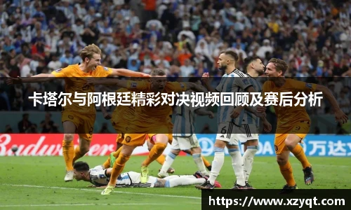 卡塔尔与阿根廷精彩对决视频回顾及赛后分析