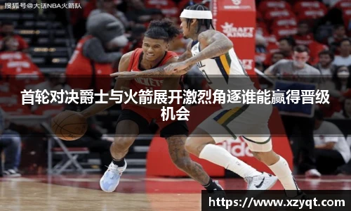 首轮对决爵士与火箭展开激烈角逐谁能赢得晋级机会