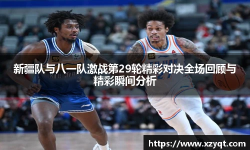 新疆队与八一队激战第29轮精彩对决全场回顾与精彩瞬间分析