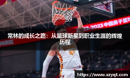 常林的成长之路：从篮球新星到职业生涯的辉煌历程