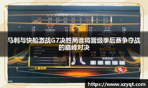 马刺与快船激战G7决胜局谁将晋级季后赛争夺战的巅峰对决