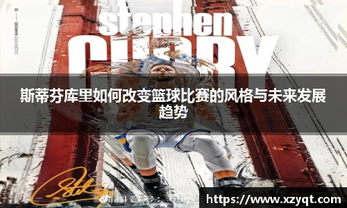 斯蒂芬库里如何改变篮球比赛的风格与未来发展趋势
