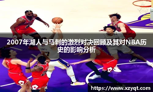 2007年湖人与马刺的激烈对决回顾及其对NBA历史的影响分析