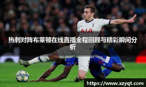 热刺对阵布莱顿在线直播全程回顾与精彩瞬间分析