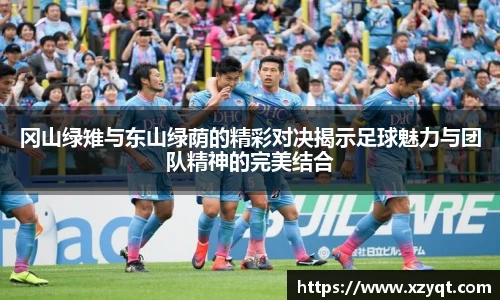 冈山绿雉与东山绿荫的精彩对决揭示足球魅力与团队精神的完美结合