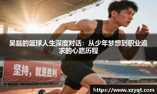 吴磊的篮球人生深度对话：从少年梦想到职业追求的心路历程