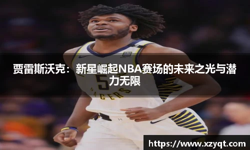 贾雷斯沃克：新星崛起NBA赛场的未来之光与潜力无限