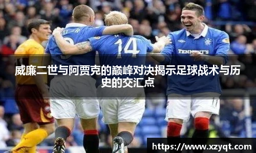 威廉二世与阿贾克的巅峰对决揭示足球战术与历史的交汇点