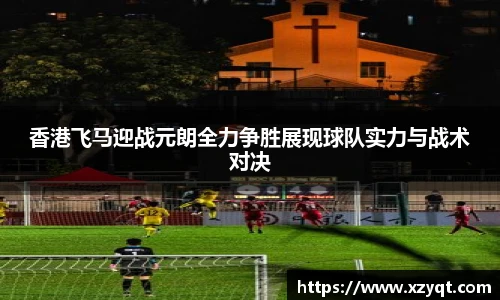 香港飞马迎战元朗全力争胜展现球队实力与战术对决