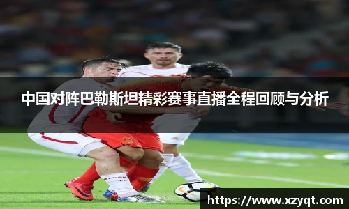 中国对阵巴勒斯坦精彩赛事直播全程回顾与分析